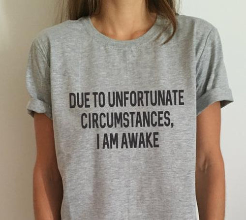 Due to unfortunate circumstances, i am awake Women T shirt Cotton Casual Funny Shirt