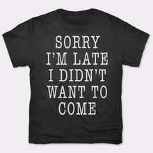 Load image into Gallery viewer, Sorry I&#39;m Late I Didn&#39;t Want To Come T-Shirt (Mens)